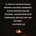 Matthew 2:18 "A voice is heard in Ramah, weeping and great mourning ...