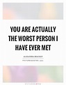 You are actually the worst person I have ever met | Picture Quotes