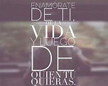 Enamórate de ti, de la vida y luego de quien tú quieras. - Frases