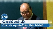 Đảng phê duyệt việc Chủ tịch Nguyễn Xuân Phúc từ chức | VOA Tiếng Việt ...