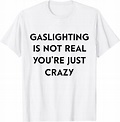 Gaslighting Is Not Real Youre Just Crazy white T-Shirt Basic tees shop