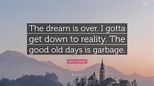 John Lennon Quote: “The dream is over. I gotta get down to reality. The ...
