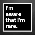 I'm aware that I'm rare. - Museum-Quality Poster 16x16in by jaybyrd ...