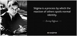 Erving Goffman quote: Stigma is a process by which the reaction of ...