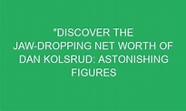 "Discover the Jaw-Dropping Net Worth of Dan Kolsrud: Astonishing ...