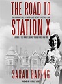 The Road to Station X by Sarah Baring · OverDrive: ebooks, audiobooks ...