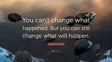 Sebastian Vettel Quote: “You can’t change what happened. But you can ...