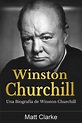 Winston Churchill: Una Biografía de Winston Churchill by Matt Clarke ...