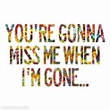 Youre gonna miss me when im gone | Song quotes, Go for it quotes, Im ...