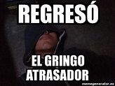 Meme Personalizado - REGRESÃ“ EL GRINGO ATRASADOR - 30973538