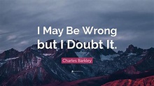 Charles Barkley Quote: “I May Be Wrong but I Doubt It.”