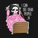 I can see dead people Shirt Funny sweet Death Humor - Funny Death - T ...