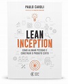 Lean Inception: Como Alinhar Pessoas e Construir o Produto Certo ...