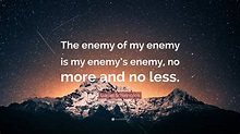 Daniel Schinhofen Quote: “The enemy of my enemy is my enemy’s enemy, no ...