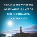 Psalm 104:4 He makes the winds His messengers, flames of fire His servants.