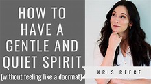 How to Have a Gentle and Quiet Spirit - Kris Reece - Spiritual Growth ...