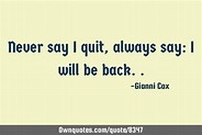 Never say I quit, always say: I will be back..: OwnQuotes.com