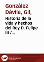 Historia de la vida y hechos del Rey D. Felipe III / Gil González ...