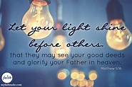 Matthew 5:16...Let your light shine before others! | Light shine quotes ...