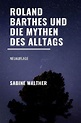 Roland Barthes und die Mythen des Alltags: Neuauflage by Sabine Walther ...