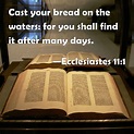 Ecclesiastes 11:1 Cast your bread on the waters: for you shall find it ...
