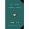 Thomas Carlyle On Heroes, Hero-Worship And The Heroic In History ...
