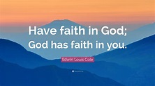 Edwin Louis Cole Quote: “Have faith in God; God has faith in you.”