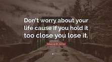 Rebecca St. James Quote: “Don’t worry about your life cause if you hold ...
