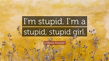 Colleen Hoover Quote: “I’m stupid. I’m a stupid, stupid girl.”