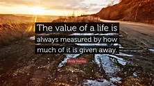 Andy Stanley Quote: “The value of a life is always measured by how much ...