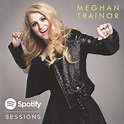 Meghan Trainor - Spotify Sessions Lyrics and Tracklist | Genius