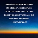 Matthew 20:22 "You do not know what you are asking," Jesus replied ...