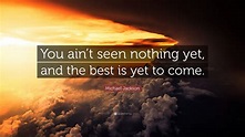 Michael Jackson Quote: “You ain’t seen nothing yet, and the best is yet to come.” (13 wallpapers ...