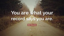 Bill Parcells Quote: “You are what your record says you are.”