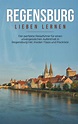 Regensburg lieben lernen: Der perfekte Reiseführer für einen ...