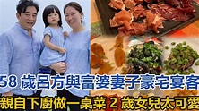 58歲呂方與富婆妻子豪宅宴客，親自下廚做一桌菜，2歲女兒太可愛#呂方 - YouTube