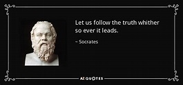 Socrates quote: Let us follow the truth whither so ever it leads.