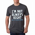 Mens I'm Not Always Right But I'm Never Wrong Funny T-shirt (XL), Black ...
