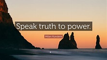 Milan Kundera Quote: “Speak truth to power.”