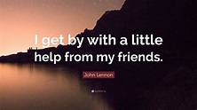 John Lennon Quote: “I get by with a little help from my friends.”