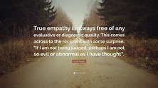 Carl R. Rogers Quote: “True empathy is always free of any evaluative or ...