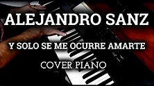 ALEJANDRO SANZ - Y SOLO SE ME OCURRE AMARTE ll *Cover piano* - YouTube