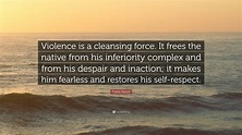 Frantz Fanon Quote: “Violence is a cleansing force. It frees the native ...