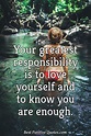 Your greatest responsibility is to love yourself and to know you are ...