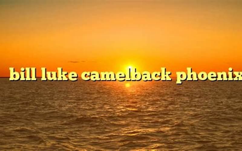 Bill Luke Camelback Phoenix Difference