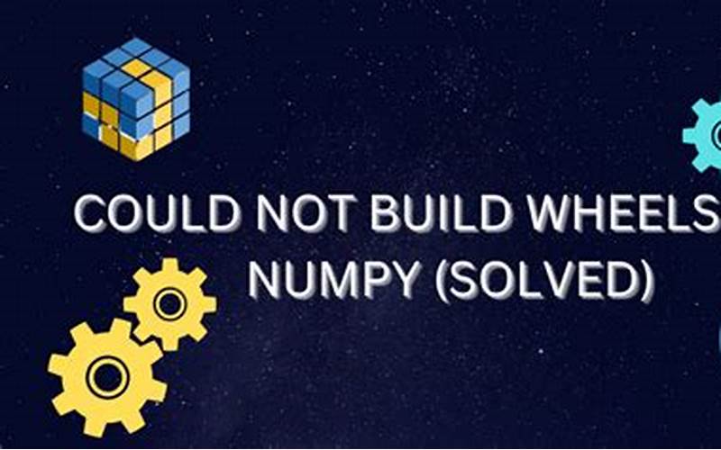 Could Not Build Wheels for Numpy: Understanding the Problem and Finding Solutions