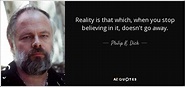 Philip K. Dick quote: Reality is that which, when you stop believing in ...