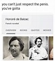 You can't just respect the penis. You've gotta. Honore de Balzac meme ...