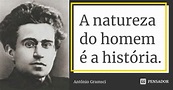 A natureza do homem é a história. Antônio Gramsci - Pensador