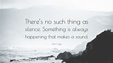 John Cage Quote: “There’s no such thing as silence. Something is always ...